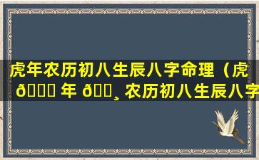 虎年农历初八生辰八字命理（虎 🐘 年 🕸 农历初八生辰八字命理是什么）